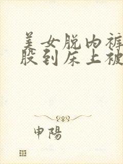 美女脱内裤光屁股到床上被打视频