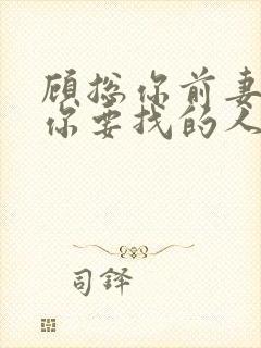 顾总你前妻就是你要找的人短剧大结局 顾总你前妻就是你要找的人短剧大结局