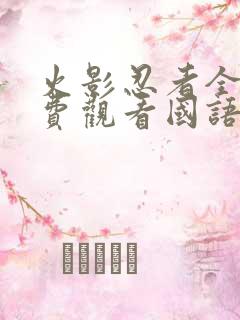 火影忍者全集免费观看国语版