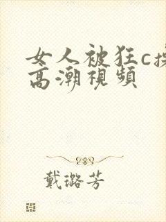 女人被狂c操到高潮视频