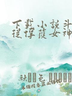 下载小说斗罗:从俘获女神开始无敌