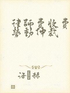 律师费收费标准劳动仲裁