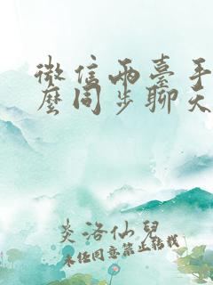 微信两台手机怎么同步聊天记录吗