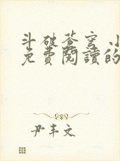 斗破苍穹 小说免费阅读的软件