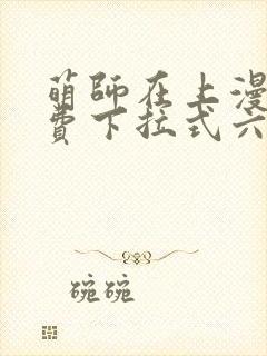 萌师在上漫画免费下拉式六漫画 萌师在上漫画免费下拉式六漫画