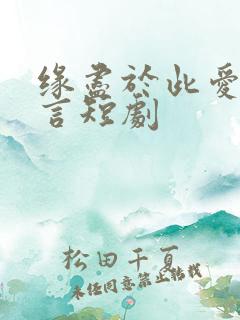 缘尽于此爱不再言短剧