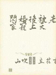 闪婚后被老公全家宠上天 闪婚后被老公全家宠上天