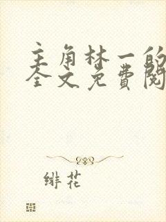 主角林一的小说全文免费阅读