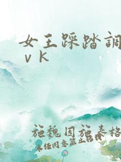 女王踩踏调教丨ⅴk