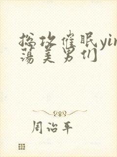 总攻催眠yin荡美男们 总攻催眠yin荡美男们