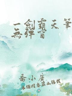 一剑霸天笔趣阁无弹窗 一剑霸天笔趣阁无弹窗