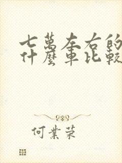 七万左右的车买什么车比较好
