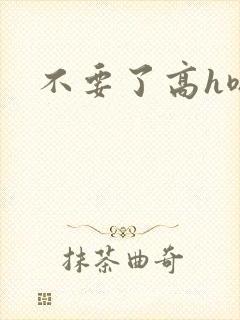 不要了高h嗯啊