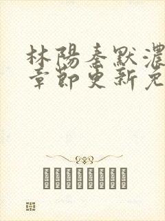 林阳秦默浓最新章节更新免费阅读全文