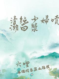 清纯少妇喷水高潮白浆