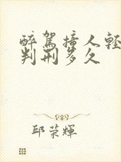 醉驾撞人轻伤要判刑多久