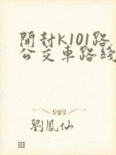 开封k101路公交车路线时间表