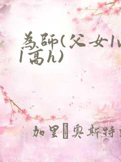 为师(父女1v1高h) 为师(父女1v1高h)