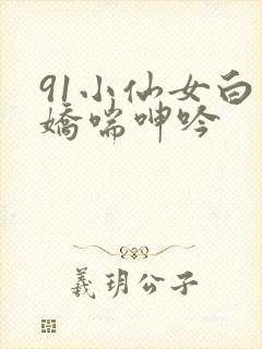 91小仙女白丝娇喘呻吟