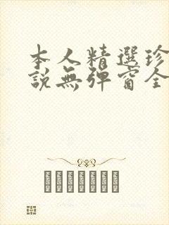 本人精选珍藏小说无弹窗全文阅读