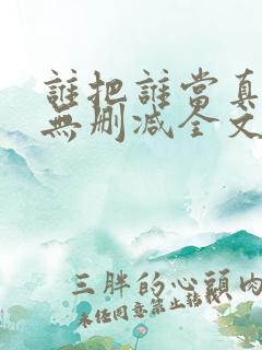 谁把谁当真小说无删减全文免费阅读 谁把谁当真小说无删减全文免费阅读