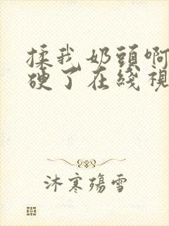 揉我奶头啊嗯摸硬了在线视频