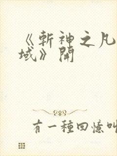 《斩神之凡尘神域》开