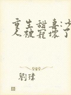 重生甜妻:少夫人被宠坏了