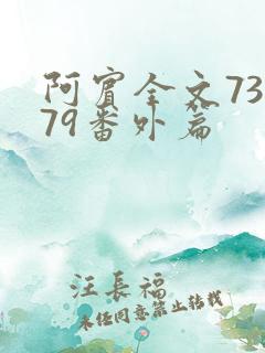 阿宾全文73到79番外篇 阿宾全文73到79番外篇