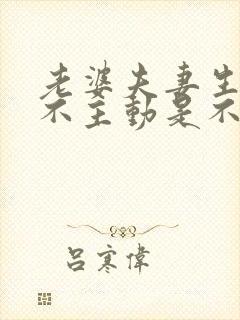 老婆夫妻生活从不主动是不是不爱自己老公 老婆夫妻生活从不主动是不是不爱自己老公