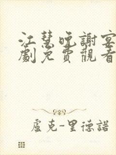 江慧晚谢宴臣短剧免费观看 江慧晚谢宴臣短剧免费观看