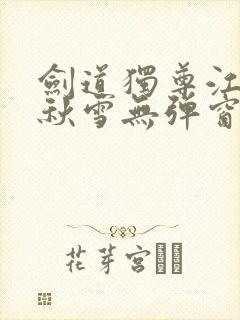 剑道独尊江尘段秋雪无弹窗笔趣阁