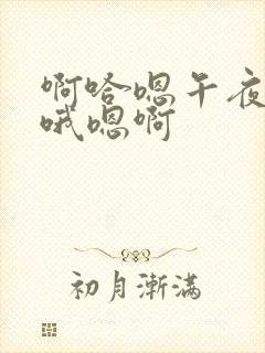 啊哈嗯午夜影院哦嗯啊 啊哈嗯午夜影院哦嗯啊