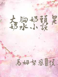 大胸奶头晃着喷奶水小说