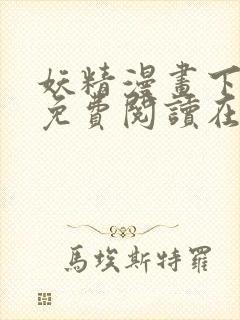 妖精漫画下拉式免费阅读在线观看 妖精漫画下拉式免费阅读在线观看