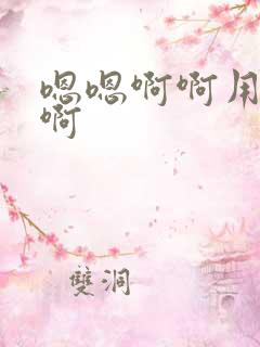 嗯嗯啊啊用力插啊