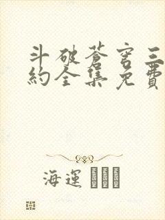 斗破苍穹三年之约全集免费完整版