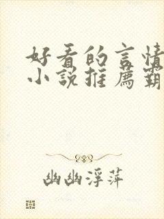 好看的言情现代小说推荐霸道总裁 好看的言情现代小说推荐霸道总裁