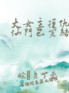大女主复仇爽文仙门已完结小说