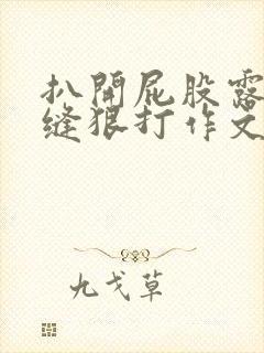扒开屁股露出臀缝狠打作文