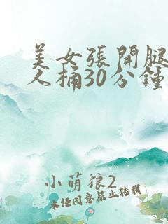 美女张开腿让男人桶30分钟 美女张开腿让男人桶30分钟