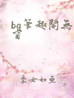 bg笔趣阁无弹窗