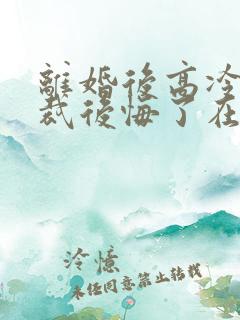 离婚后高冷女总裁后悔了在线