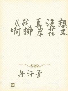 《我真没想重生啊柳岸花又明》