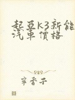 起亚k3新能源汽车价格 起亚k3新能源汽车价格