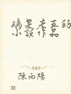 鹅是老五的全部小说作品 鹅是老五的全部小说作品