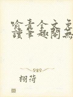 喻青全文免费阅读笔趣阁无弹窗