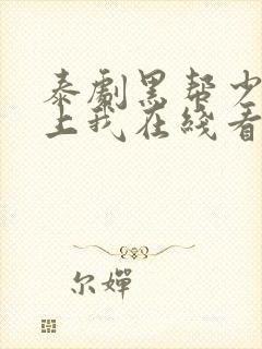 泰剧黑帮少爷爱上我在线看
