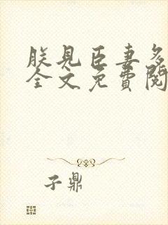 朕见臣妻多妩媚全文免费阅读