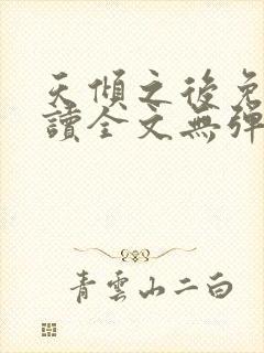 天倾之后免费阅读全文无弹窗 天倾之后免费阅读全文无弹窗
